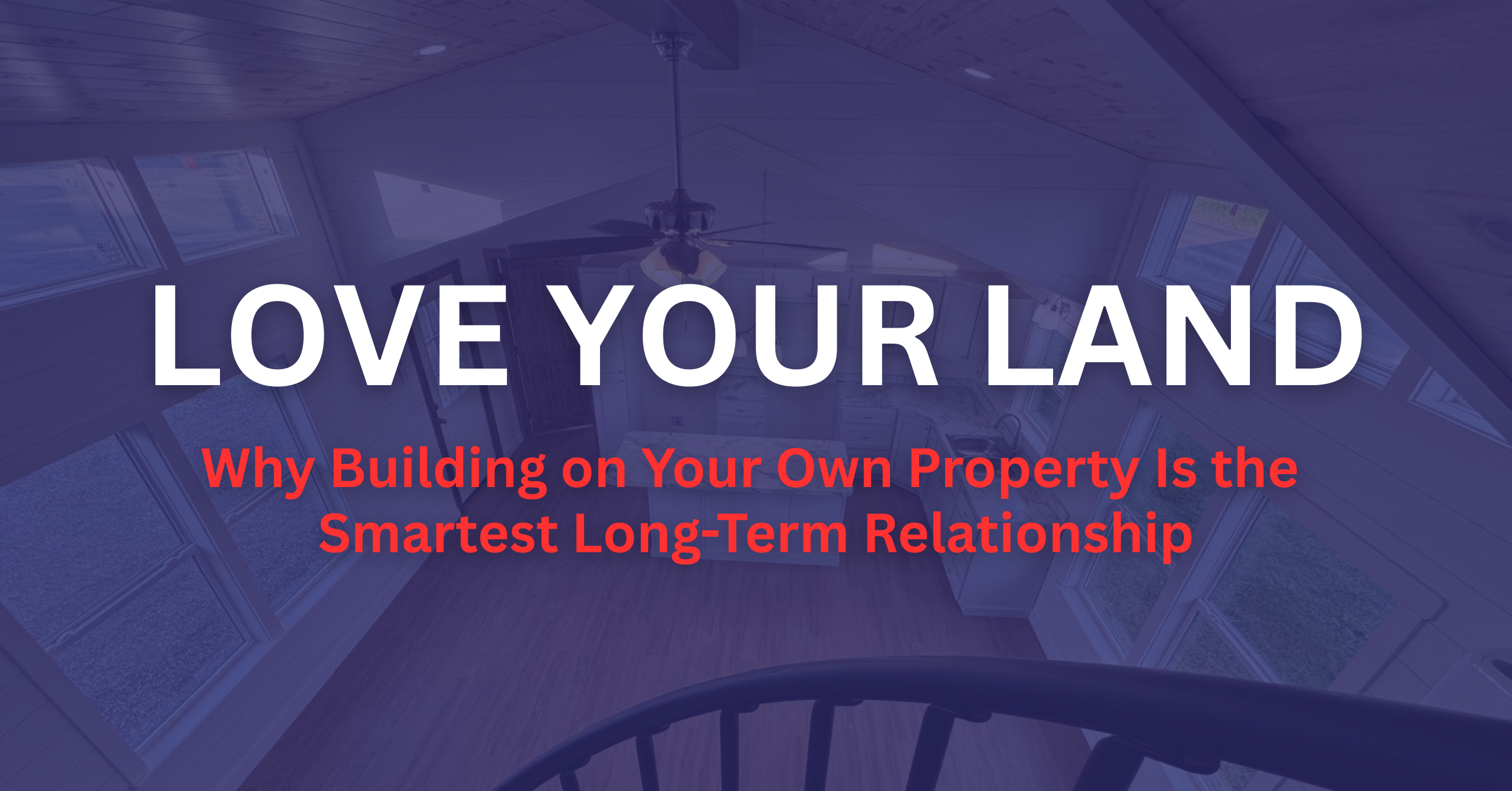 Love Your Land: Why Building on Your Own Property Is the Smartest Long-Term Relationship